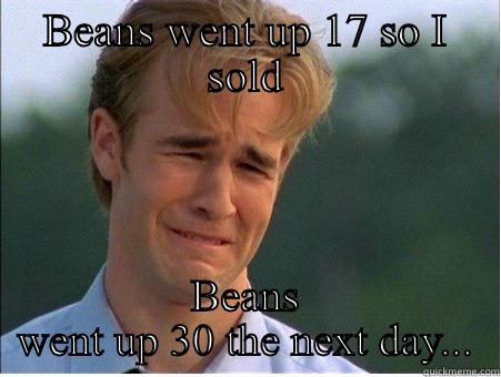 BEANS WENT UP 17 SO I SOLD BEANS WENT UP 30 THE NEXT DAY... 1990s Problems