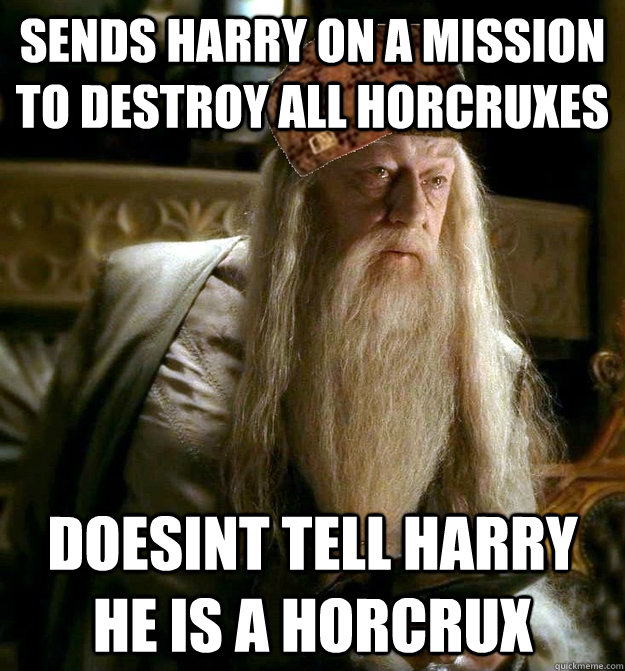 Sends harry on a mission to destroy all horcruxes Doesint tell harry he is a horcrux   Scumbag Dumbledore