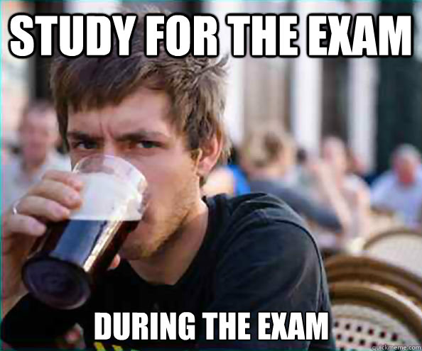 Study for the exam During the exam - Study for the exam During the exam  Lazy College Senior