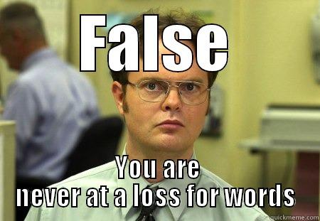 FALSE YOU ARE NEVER AT A LOSS FOR WORDS  Dwight