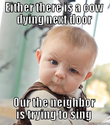 EITHER THERE IS A COW DYING NEXT DOOR OUR THE NEIGHBOR IS TRYING TO SING skeptical baby