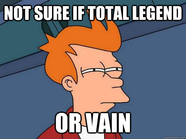 not sure if total legend or vain  Futurama Fry