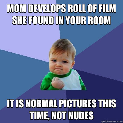 mom develops roll of film she found in your room it is normal pictures this time, not nudes  Success Kid