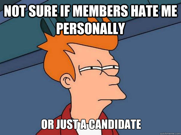 Not sure if members hate me personally or just a candidate - Not sure if members hate me personally or just a candidate  Futurama Fry