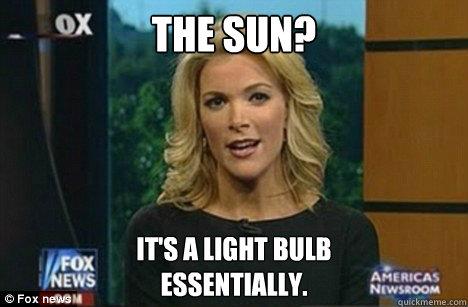 The Sun? It's a light bulb
Essentially.  Megyn Kelly