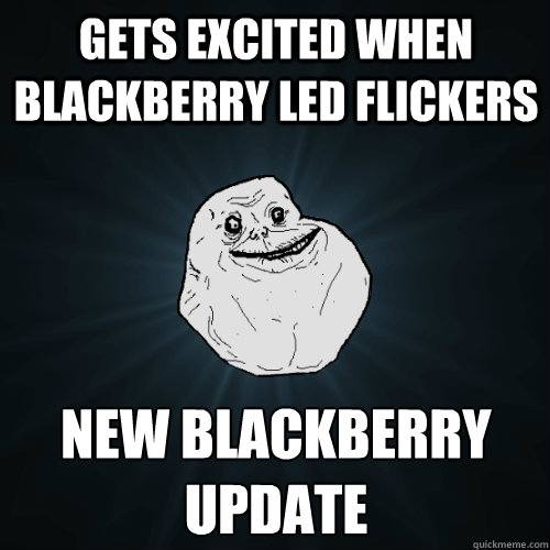 gets excited when blackberry led flickers new blackberry update  Forever Alone