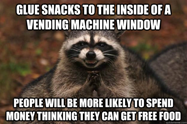 Glue snacks to the inside of a vending machine window people will be more likely to spend money thinking they can get free food - Glue snacks to the inside of a vending machine window people will be more likely to spend money thinking they can get free food  Evil Plotting Raccoon