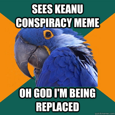 Sees Keanu conspiracy meme Oh God I'm being replaced  Paranoid Parrot