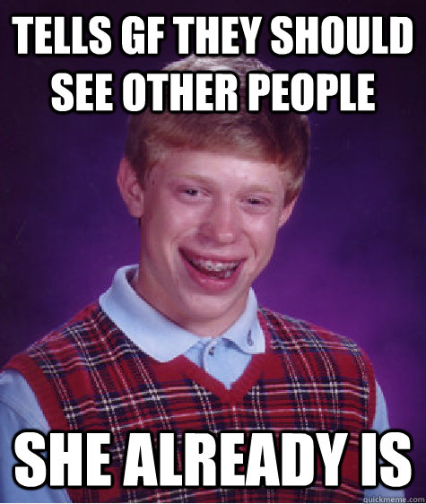 Tells gf they should see other people she already is - Tells gf they should see other people she already is  Bad Luck Brian