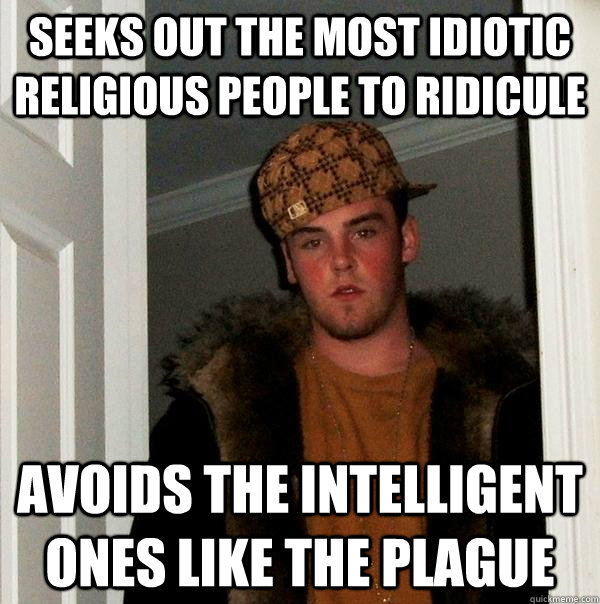 Seeks out the most idiotic Religious people to ridicule Avoids the intelligent ones like the plague - Seeks out the most idiotic Religious people to ridicule Avoids the intelligent ones like the plague  Scumbag Steve