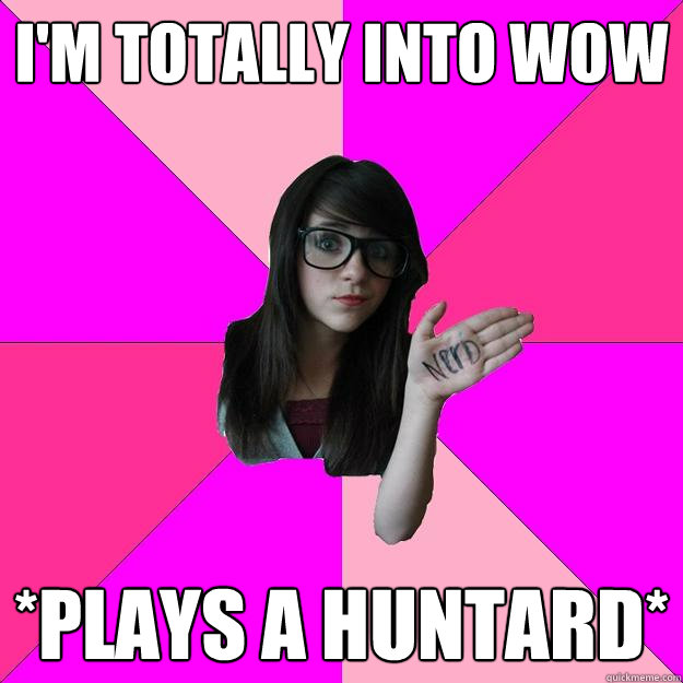 I'm totally into WoW *Plays a Huntard* - I'm totally into WoW *Plays a Huntard*  Idiot Nerd Girl