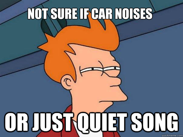 Not sure if car noises or just QUIET song  Futurama Fry