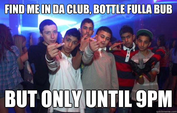 FIND ME IN DA CLUB, BOTTLE FULLA BUB BUT ONLY UNTIL 9PM  