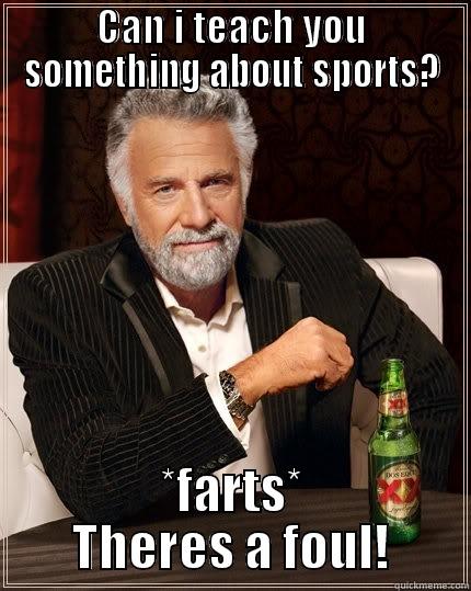 CAN I TEACH YOU SOMETHING ABOUT SPORTS? *FARTS* THERES A FOUL! The Most Interesting Man In The World