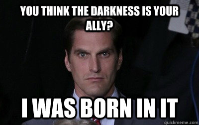 You think the darkness is your ally? I WAS BORN IN IT  Menacing Josh Romney