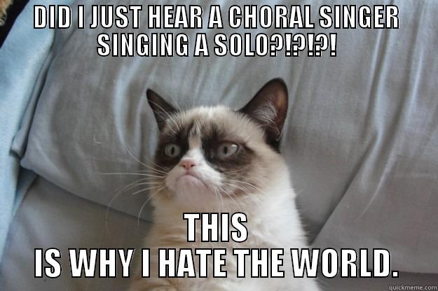 CHORAL SINGERS - DID I JUST HEAR A CHORAL SINGER SINGING A SOLO?!?!?! THIS IS WHY I HATE THE WORLD. Grumpy Cat