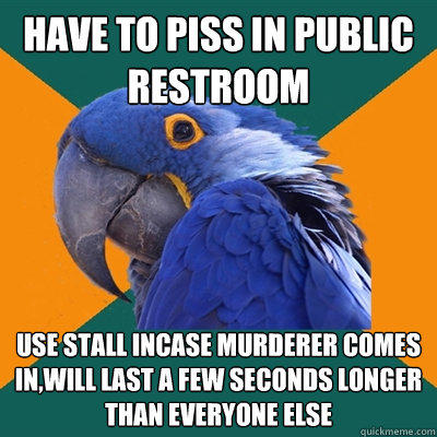 Have to piss in public restroom use stall incase murderer comes in,will last a few seconds longer than everyone else - Have to piss in public restroom use stall incase murderer comes in,will last a few seconds longer than everyone else  Paranoid Parrot