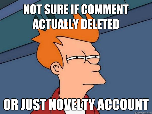 Not sure if comment actually deleted  Or just novelty account  Futurama Fry