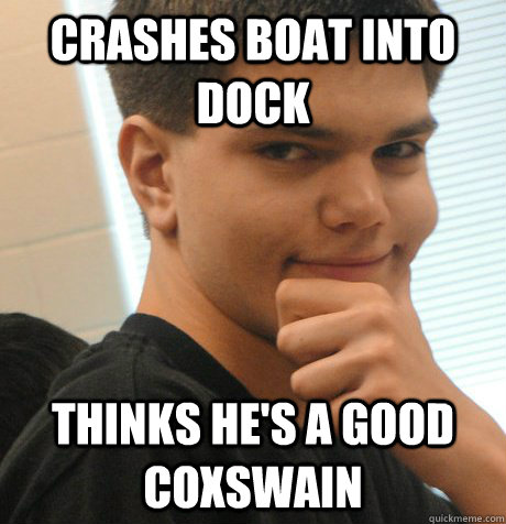 crashes boat into dock thinks he's a good coxswain - crashes boat into dock thinks he's a good coxswain  Novice Rower Christian