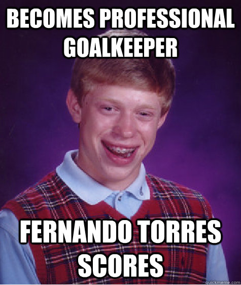 becomes professional goalkeeper Fernando torres scores  Bad Luck Brian