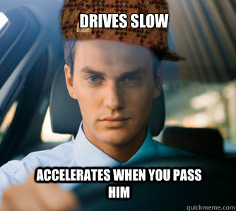 drives slow accelerates when you pass him  