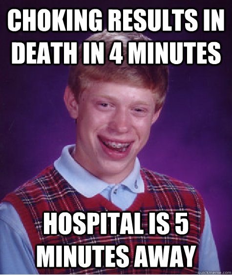 choking results in death in 4 minutes hospital is 5 minutes away  Bad Luck Brian