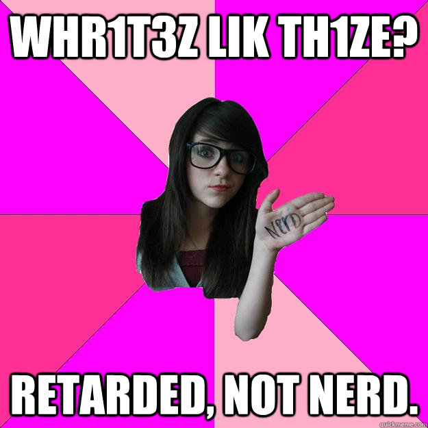 whr1t3z lik TH1ze? retarded, not nerd. - whr1t3z lik TH1ze? retarded, not nerd.  Idiot Nerd Girl