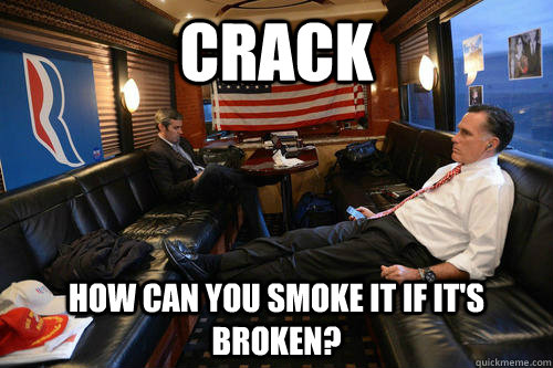 crack how can you smoke it if it's broken?  Sudden Realization Romney