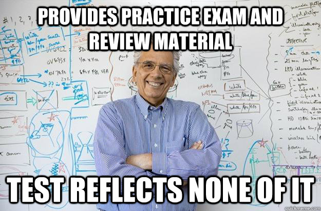 Provides practice exam and review material test reflects none of it  Engineering Professor