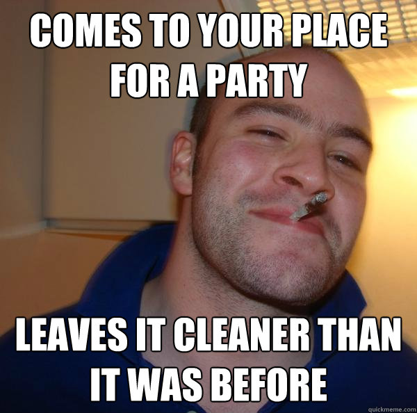 Comes to your place for a party Leaves it cleaner than it was before  - Comes to your place for a party Leaves it cleaner than it was before   Misc