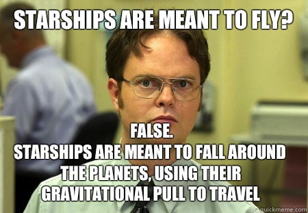 Starships are meant to fly? False. 
Starships are meant to fall around the planets, using their gravitational pull to travel  Dwight