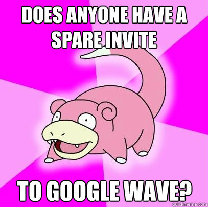 Does anyone have a spare invite To Google Wave?  Slowpoke