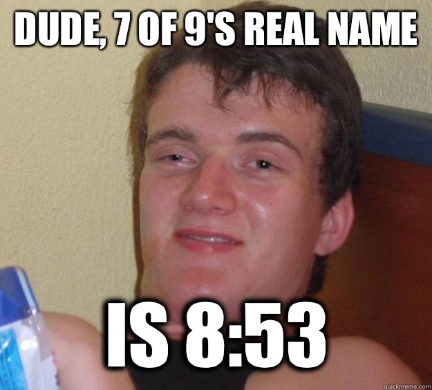 Dude, 7 of 9's real name is 8:53  10 Guy