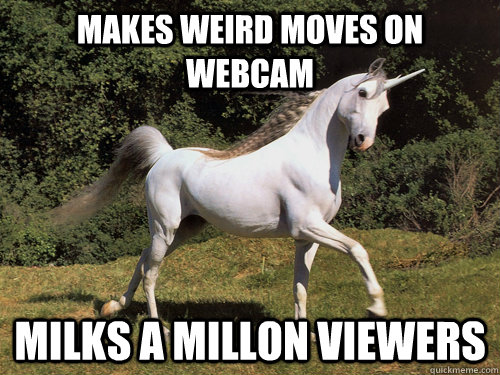 makes weird moves on webcam milks a millon viewers  Upvoting unicorn