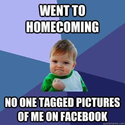 went to homecoming no one tagged pictures of me on facebook  Success Kid