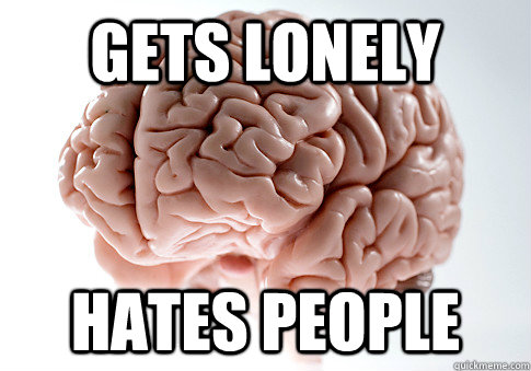 Gets lonely Hates people  Scumbag Brain