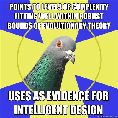 Points to levels of complexity fitting well within robust bounds of evolutionary theory uses as evidence for intelligent design
 - Points to levels of complexity fitting well within robust bounds of evolutionary theory uses as evidence for intelligent design
  Religion Pigeon