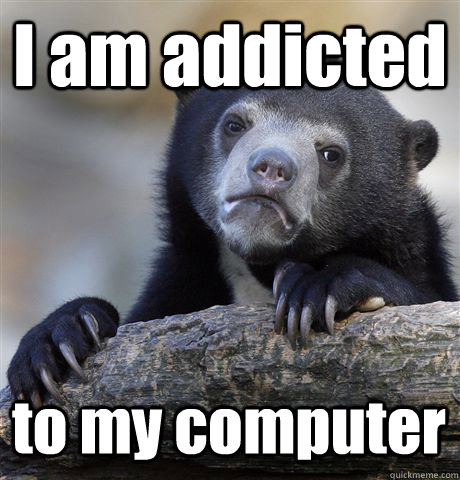 I am addicted to my computer - I am addicted to my computer  Confession Bear