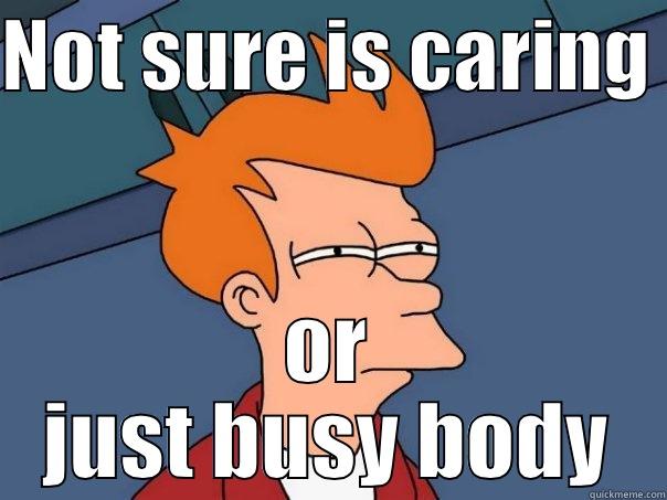 NOT SURE IS CARING  OR JUST BUSY BODY Futurama Fry