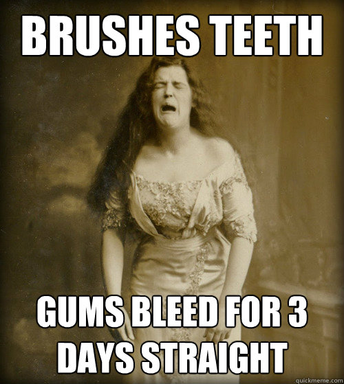 brushes teeth gums bleed for 3 days straight  1890s Problems