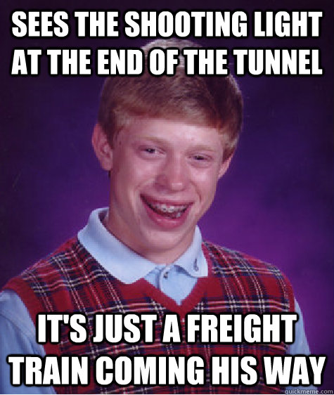 Sees the shooting light at the end of the tunnel it's just a freight train coming his way - Sees the shooting light at the end of the tunnel it's just a freight train coming his way  Bad Luck Brian