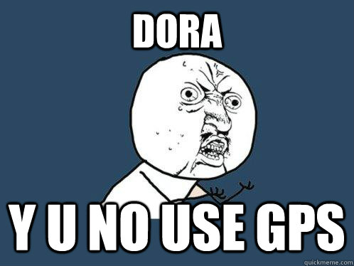 DORA  Y U NO USE GPS  Y U No