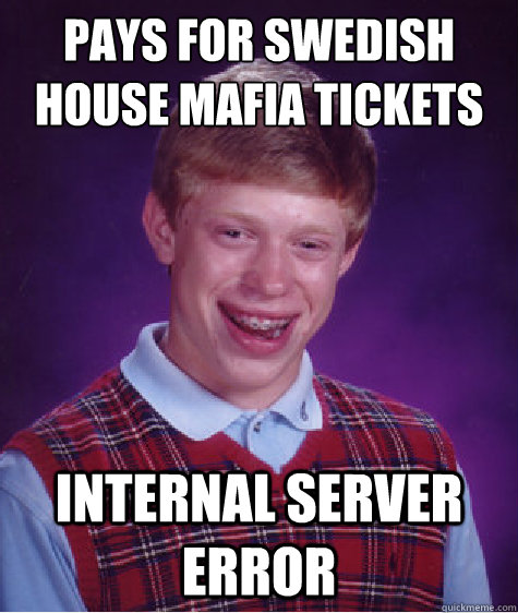 Pays for swedish house mafia tickets Internal server error  Bad Luck Brian