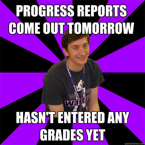 Progress reports come out tomorrow Hasn't entered any grades yet - Progress reports come out tomorrow Hasn't entered any grades yet  Physics Teacher