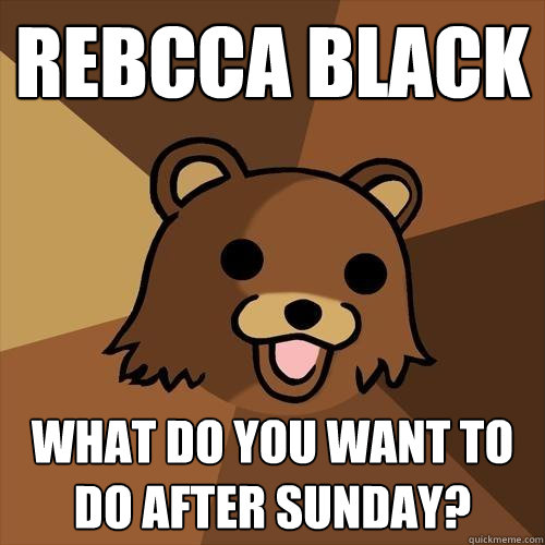 Rebcca Black What do you want to do after Sunday?  Pedobear