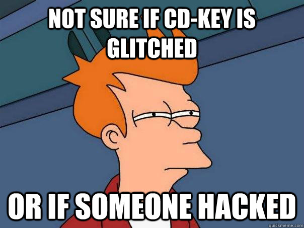 NOT SURE IF CD-KEY IS GLITCHED OR IF SOMEONE HACKED  Futurama Fry