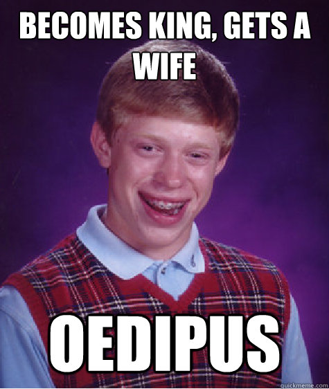 becomes king, gets a wife  oedipus  Bad Luck Brian