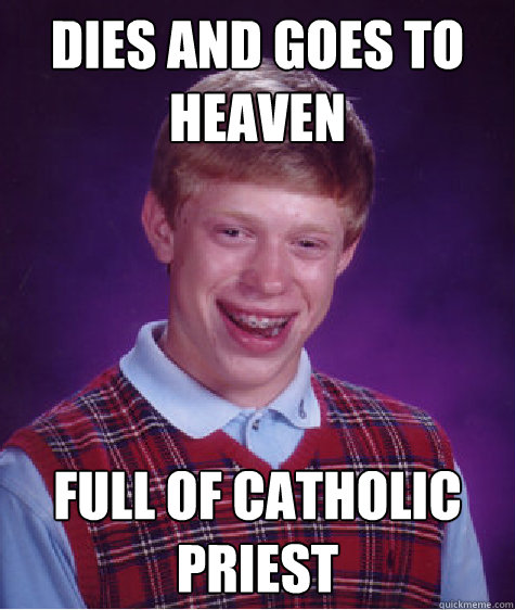 dies and goes to heaven full of catholic priest  Bad Luck Brian