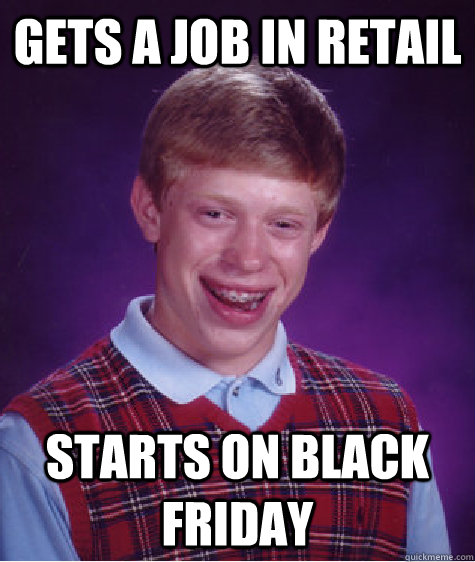 Gets a job in retail starts on black friday - Gets a job in retail starts on black friday  Bad Luck Brian