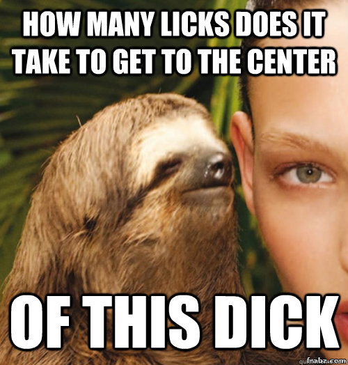 How many licks does it take to get to the center of this dick  rape sloth